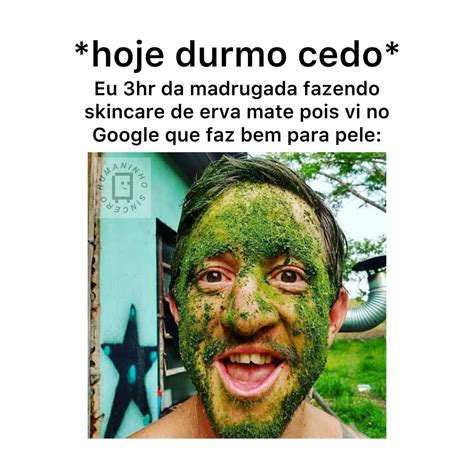 Hoje Durmo Cedo Eu Hr Da Madrugada Fazendo Skincare De Erva Mate