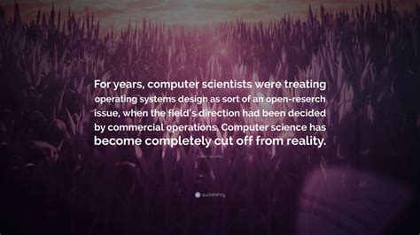 David Gelernter Quote: “For years, computer scientists were treating operating systems design as ...