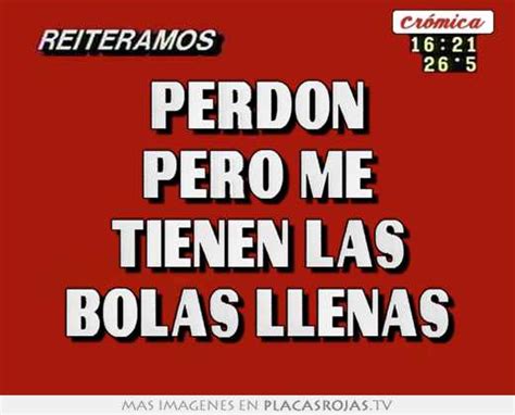 Perdon Pero Me Tienen Las Bolas Llenas Placas Rojas Tv