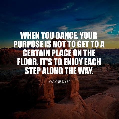 When You Dance Your Purpose Is Not To Get To A Certain Place On The