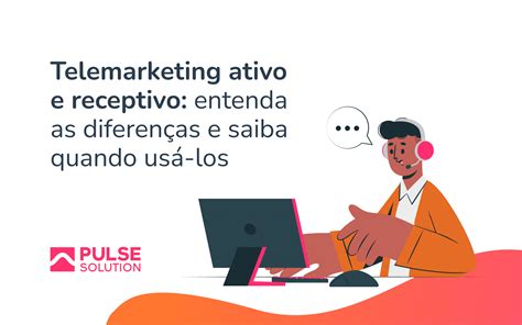 Telemarketing Ativo E Receptivo Entenda As Diferen As E Saiba Quando