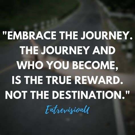 Embrace The Journey The Journey And Who You Become Is The True Reward