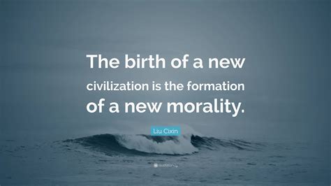 Liu Cixin Quote The Birth Of A New Civilization Is The Formation Of A