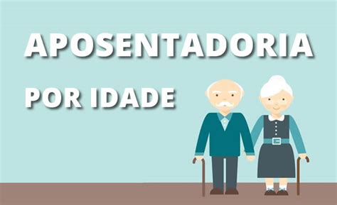 Aposentadoria Por Idade Como Encaminhar E Quais As Regras