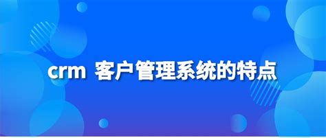 Crm 客户管理系统的特点 纷享销客crm