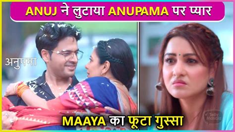 Anuj Carries Anupama In His Arms Maaya Gone Crazy Episode Update