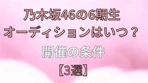 乃木坂46の6期生オーディションはいつ？開催の条件【3選】 お役立ち情報サイト