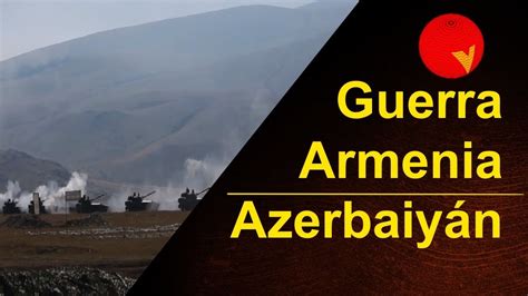 El Conflicto Sin SoluciÓn Entre Armenia Y AzerbaiyÁn Youtube