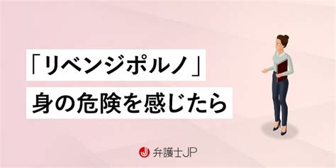 リベンジポルノ防止法ってどんな法律？ 被害の相談先と防止策も紹介 弁護士jp