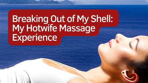 Breaking Out Of My Shell My Hotwife Massage Experience Youtube