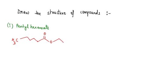 SOLVED: Draw the structure of: Pentyl hexanoate Hexyl pentanoate ...