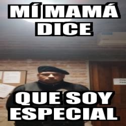 Meme Personalizado M Mam Dice Que Soy Especial