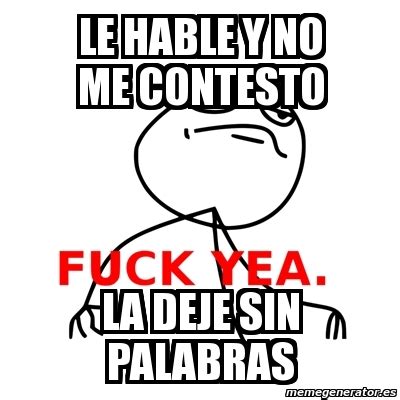 Meme Fuck Yea Le Hable Y No Me Contesto La Deje Sin Palabras