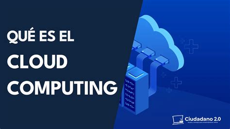 Qué es el Cloud Computing para qué sirve y cómo funciona