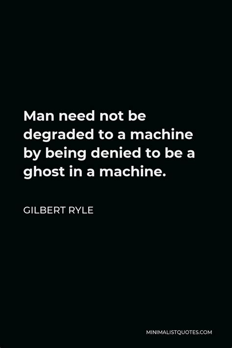 Gilbert Ryle Quote Man Need Not Be Degraded To A Machine By Being