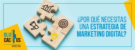 ¿por Que Necesitas Una Estrategia De Marketing Digital Blucactus Ve