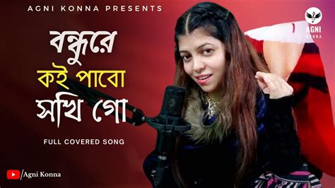 বন্ধুরে কই পাবো সখি গো Bondhure Koi Pabo Shokhi Go Baul Song Agni