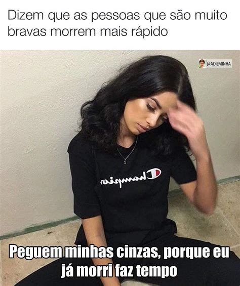 Dizem que as pessoas que são muito bravas morrem mais rápido Peguem