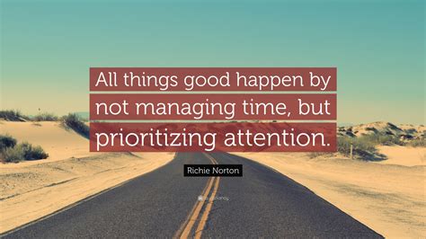 Richie Norton Quote All Things Good Happen By Not Managing Time But