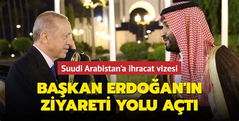 Başkan Erdoğan ın ziyareti yolu açtı Suudi Arabistan a ihracat vizesi