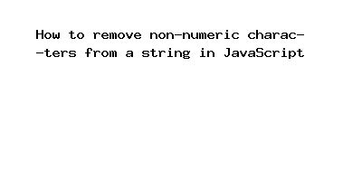 How To Remove Non Numeric Characters From A String In JavaSc