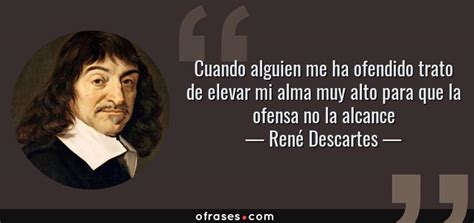 Ren Descartes Cuando Alguien Me Ha Ofendido Trato De Elevar Mi Alma