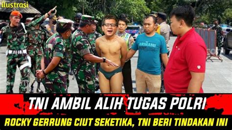 Nyali Rocky Gerrung Ciut Seketika Setelah Tni Ambil Alih Tugas