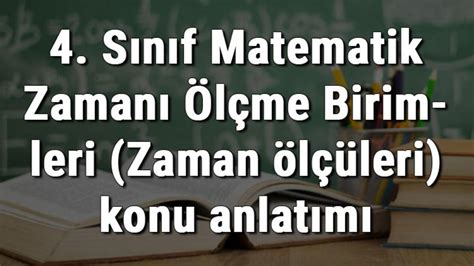 4 Sınıf Matematik Zamanı Ölçme Birimleri Zaman ölçüleri konu anlatımı