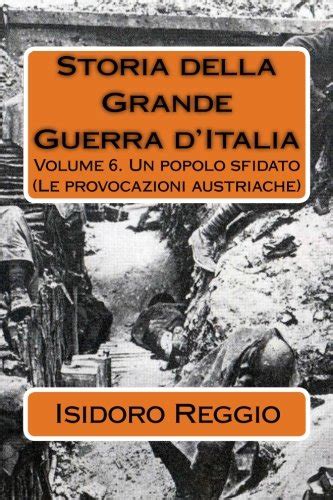 Storia Della Grande Guerra D Italia Volume 6 Un Popolo Sfidato Le