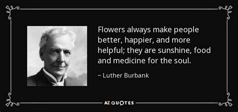 Luther Burbank quote: Flowers always make people better, happier, and ...