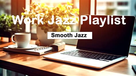 Work Jazz Playlist Smooth Jazz For Work Relaxing Music Aids In