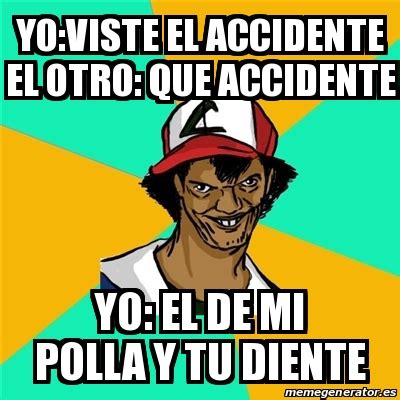 Meme Ash Pedreiro Yo Viste El Accidente El Otro Que Accidente Yo El