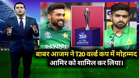 Babar Azam Included Mohammad Amir In T20 World Cup Mohd Amir Comeback