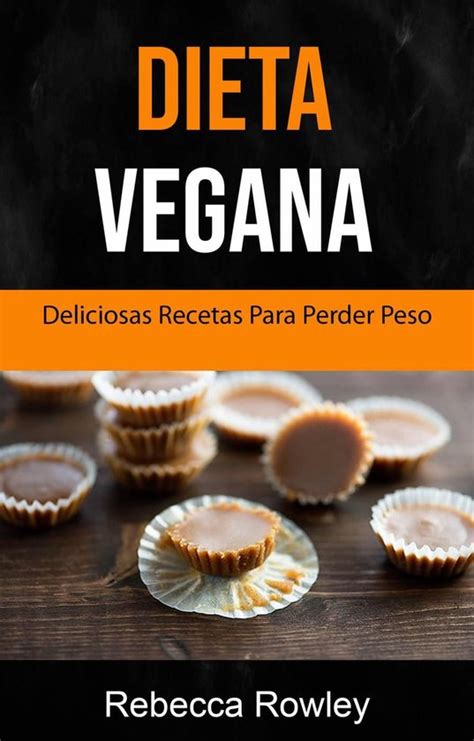 Dieta Vegana Deliciosas Recetas Veganas Para Bajar De Peso Ebook