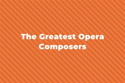 15 Of The Greatest Opera Composers You Should Know