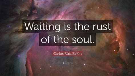 Carlos Ruiz Zaf N Quote Waiting Is The Rust Of The Soul