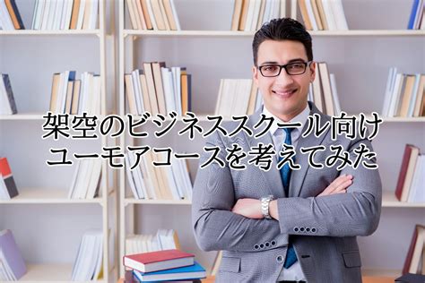 架空のビジネススクール向けユーモアコースを考えてみた 一般社団法人 日本即興コメディ協会