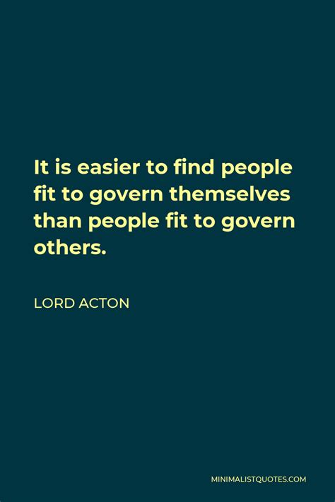 Lord Acton Quote It Is Easier To Find People Fit To Govern Themselves Than People Fit To Govern