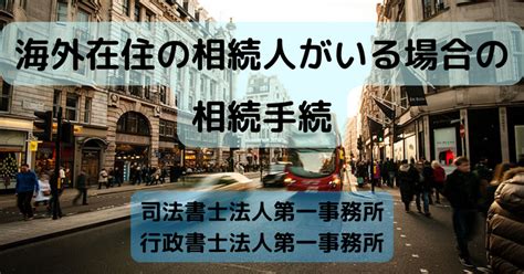 海外在住の相続人がいる場合の相続手続｜司法書士法人第一事務所 行政書士法人第一事務所