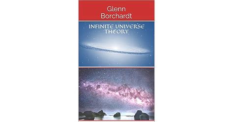 Infinite Universe Theory: Glenn Borchardt by Glenn Borchardt