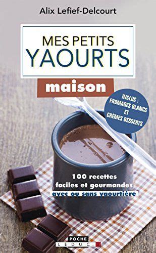 Mes Petits Yaourts Maison 100 Recettes Faciles Et Gourmandes Avec Ou