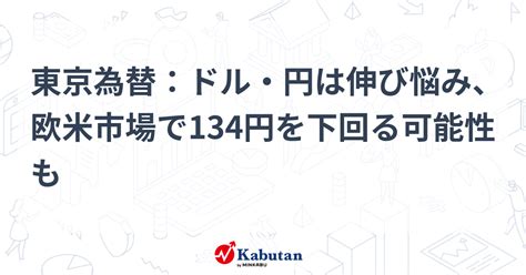 東京為替：ドル・円は伸び悩み、欧米市場で134円を下回る可能性も 通貨 株探ニュース