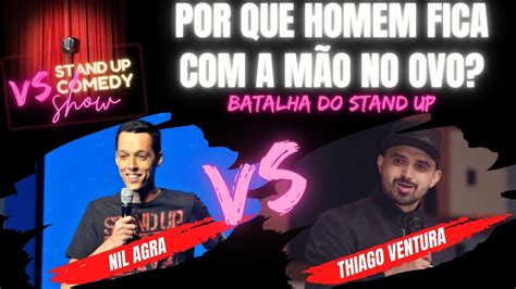 POR QUE HOMEM FICA A MÃO NO OVO Batalha do Stand UP Nil Agra x