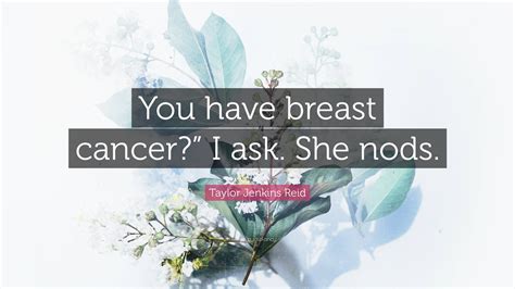 Taylor Jenkins Reid Quote “you Have Breast Cancer” I Ask She Nods ”