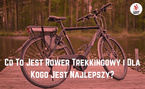 Co To Jest Rower Trekkingowy I Dla Kogo Jest Najlepszy Odkryj Sw J