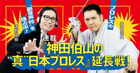 【tv Bros Web】 『真日』で、もう一回プロレスファンに戻れた【連載『神田伯山の“真”日本プロレス』延長戦！2022年9月号】