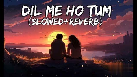 Dil Me Ho Tum Slowed Reverb Song Armaan M Full Lofi Song Sadsong