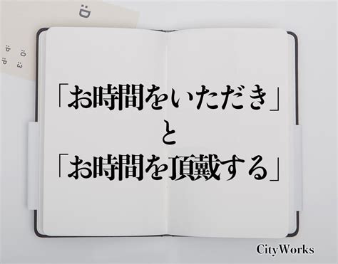 「お時間をいただき」と「お時間を頂戴する」の違いとは？ビジネスでの使い方や例文など分かりやすく解釈 ビジネス用語辞典 シティワーク