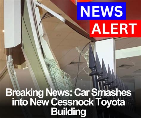 Breaking News Car Smashes Into New Cessnock Toyota Building Mhv News