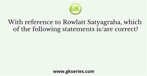 With reference to Rowlatt Satyagraha, which of the following statements ...